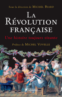 Michel Biard [Biard, Michel] — La révolution française, une histoire toujours vivante