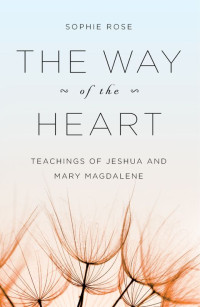 Sophie Rose — The Way of The Heart, Teachings of Jeshua and Mary Magdalene