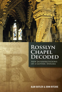 Alan Butler — Rosslyn Chapel Decoded : New Interpretations of a Gothic Enigma