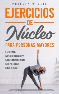 Phillip Willis — Ejercicios de núcleo para personas mayores: Fuerza, estabilidad y equilibrio con ejercicios eficaces (Spanish Edition)