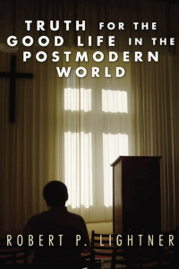 Robert P. Lightner; — Truth for the Good Life in the Postmodern World