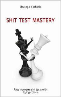 Strategic Lothario — Shit Test Mastery: Pass women's shit tests with flying colors