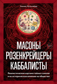 Ханнес Кольмайер — Масоны, розенкрейцеры, каббалисты. Реалистическая картина тайных союзов и их историческое влияние на общество