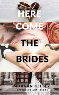 Morgan Kelley — Here Come the Brides (A Wedding Anthology Book 1)