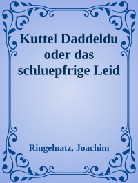 Ringelnatz, Joachim — Kuttel Daddeldu oder das schluepfrige Leid