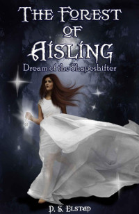 D.S. Elstad — The Forest of Aisling: Dream of the Shapeshifter (The Willow Series Book 1)