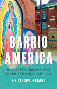 A. K. Sandoval-Strausz — Barrio America: How Latino Immigrants Saved the American City