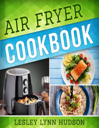Lesley Lynn Hudson — Air Fryer Cookbook: The Best Quick, Delicious and Super Healthy Recipes for Every Day with Pictures, Calories & Nutritional Information