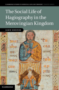Jamie Kreiner — The Social Life of Hagiography in the Merovingian Kingdom