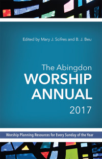 Scifres, Mary J.;Beu, B. J.; & Mary J. Scifres — The Abingdon Worship Annual, 2017