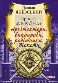 Даниил Борисович Яневский & Данило Яневський — Проект «Україна»: Архітектори, виконроби, робітники. Тексти