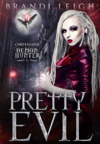 Brandi Leigh [Leigh, Brandi] — Pretty Evil: Confessions of a Demon Hunter, Book One ((An Urban Fantasy Novel))