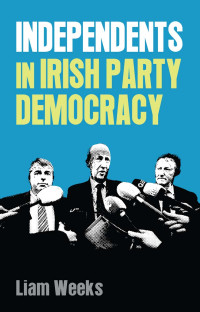 Liam Weeks; — Independents in Irish Party Democracy