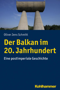 Oliver Jens Schmitt — Der Balkan im 20. Jahrhundert