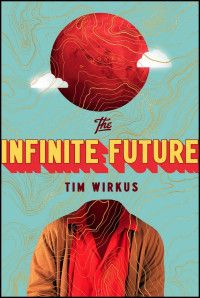 Tim Wirkus — The Infinite Future: A Novel