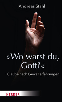 Andreas Stahl — »Wo warst du, Gott?«