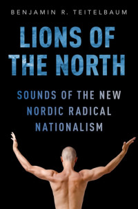 Benjamin R. Teitelbaum — Lions of the North: Sounds of the New Nordic Radical Nationalism
