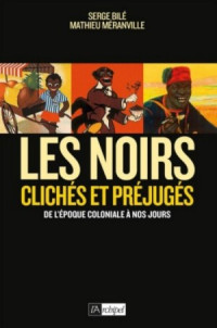 Serge Bilé, Mathieu Méranville — Les noirs : Clichés et préjugés de l'époque coloniale à nos jours