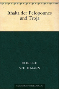 Schliemann, Heinrich — Ithaka der Peloponnes und Troja