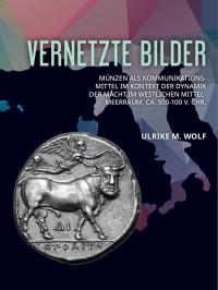 Ulrike M. Wolf; — Vernetzte Bilder. Mnzen als Kommunikationsmittel im Kontext der Dynamik der Macht im westlichen Mittelmeerraum, ca. 500-100 v. Chr.