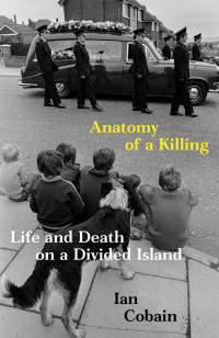 Ian Cobain — Anatomy of a Killing: Life and Death on a Divided Island