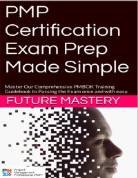 Mastery, Future — PMP Certification Exam Prep Made Simple: Master Our Comprehensive PMBOK Training Guidebook to Passing the Exam once and with easy.