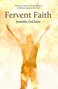Jennifer LeClaire [LeClaire, Jennifer] — Fervent Faith: Discover How a Fervent Spirit is a Defense Against the Devil