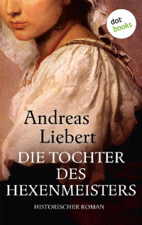 Andreas Liebert [Liebert,Andreas] — Die Tochter des Hexenmeisters. Historischer Roman