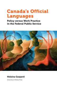 Helaina Gaspard — Canada’s Official Languages: Policy Versus Work Practice in the Federal Public Service