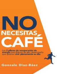 Díaz-Baez, Gonzalo — No necesitas café : Los 3 pilares de recuperación de energía para líderes de alto desempeño que quieren vivir plenamente su día (Spanish Edition)