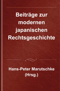 Hans-Peter Marutschke (Hrsg.) — Beiträge zur modernen japanischen Rechtsgeschichte