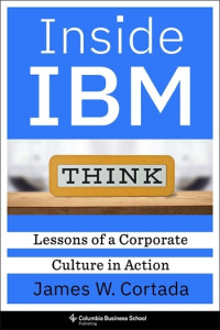 James W. Cortada — Inside IBM: Lessons of a Corporate Culture in Action