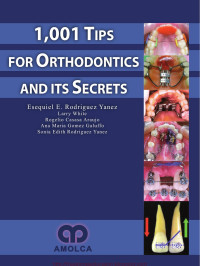 Esequiel Eduardo Rodriguez Yanez, Larry White, Rogelio Casasa Araujo, Ana Maria Gomez Galuffo, Sonia Edith Rodriguez Yanez — 1001-Tips-in-Orthodontics-and-Its-Secrets