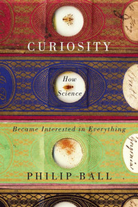 Philip Ball — Curiosity: How Science Became Interested in Everything