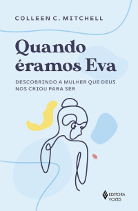 Colleen C. Mitchell — Quando éramos Eva: descobrindo a mulher que Deus nos criou para sermos