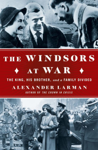 Alexander Larman — The Windsors at War: The King, His Brother, and a Family Divided