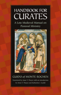 Guido of Monte Rochen (Author) & Anne T. Thayer (Ttranslator) & Anne T. Thayer & Katharine J. Lualdi (Introduction) — Handbook for Curates: A Late Medieval Manual on Pastoral Ministry