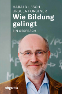 Ursula Forstner;Harald Lesch; — Wie Bildung gelingt