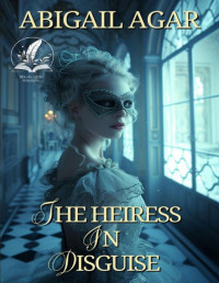 Abigail Agar — The Heiress in Disguise: A Historical Regency Romance Novel