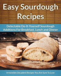 Scarlett Aphra [Aphra, Scarlett] — Easy Sourdough Recipes - Delectable Do-It-Yourself Sourdough Recipes for Breakfast, Lunch and Dinner