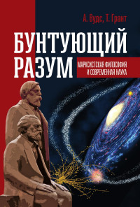 А. Вудс, Т. Грант — БУНТУЮЩИЙ РАЗУМ. Марксистская философия и современная наука