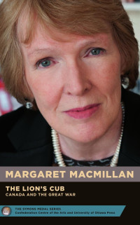 Margaret MacMillan — The Lion's Cub - Le lionceau: Canada and the Great War - Le Canada et la Grande Guerre