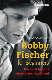 Renzo Verwer — Bobby Fischer for Beginners - The Most Famous Chess Player Explained