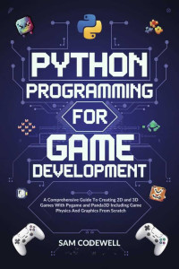 CODEWELL, SAM — Python Programming For Game Development: A Comprehensive Guide To Creating 2D and 3D Games With Pygame and Panda3D Including Game Physics And Graphics From Scratch