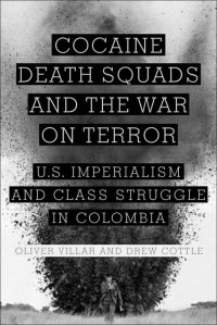 Villar, Oliver & Cottle, Drew — Cocaine, Death Squads, and the War on Terror: U.S. Imperialism and Class Struggle in Colombia