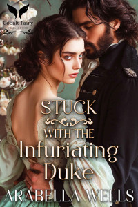 Wells, Arabella — Stuck with the Infuriating Duke: A Historical Regency Romance Novel (The Matchmaker's Scheme Book 3)