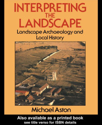 Michael Aston — Interpreting the Landscape: Landscape Archaeology and Local History