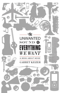 Garret Keizer — The Unwanted Sound of Everything We Want