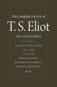 T. S. Eliot edited by Frances Dickey, Jennifer Formichelli & Ronald Schuchard — The Complete Prose of T. S. Eliot: The Critical Edition: Literature, Politics, Belief, 1927–1929