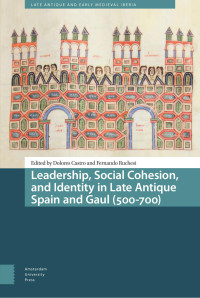 Dolores Castro & Fernando Ruchesi (Editors) — Leadership, Social Cohesion, and Identity in Late Antique Spain and Gaul (500–700)